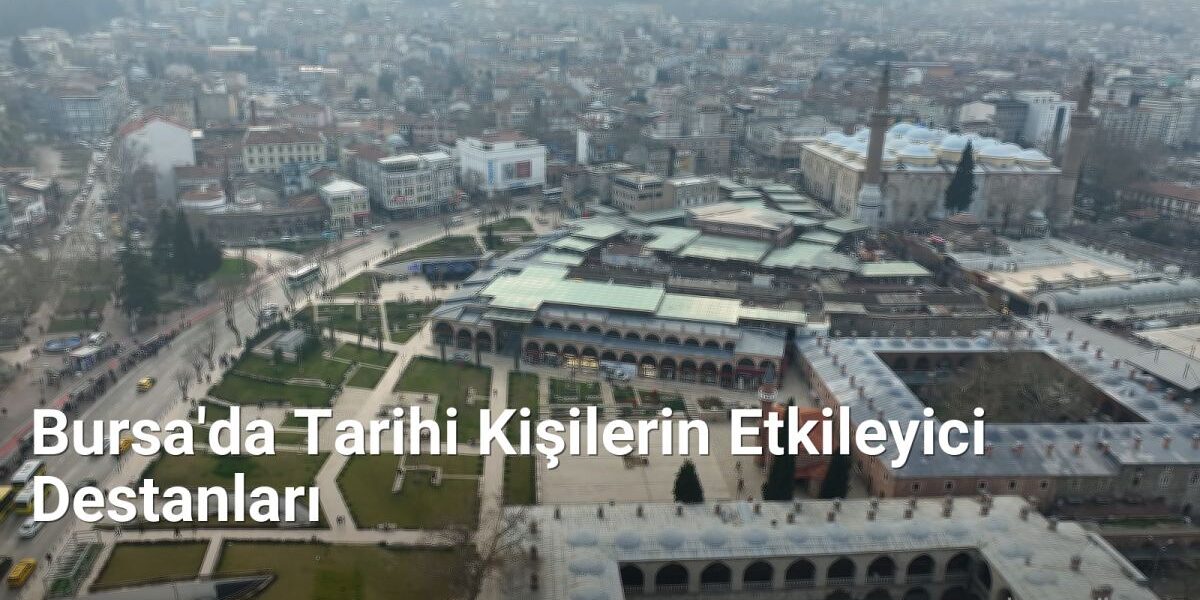 Bursa'da Tarihi Kişilerin Etkileyici Destanları - bursatarih.net.tc