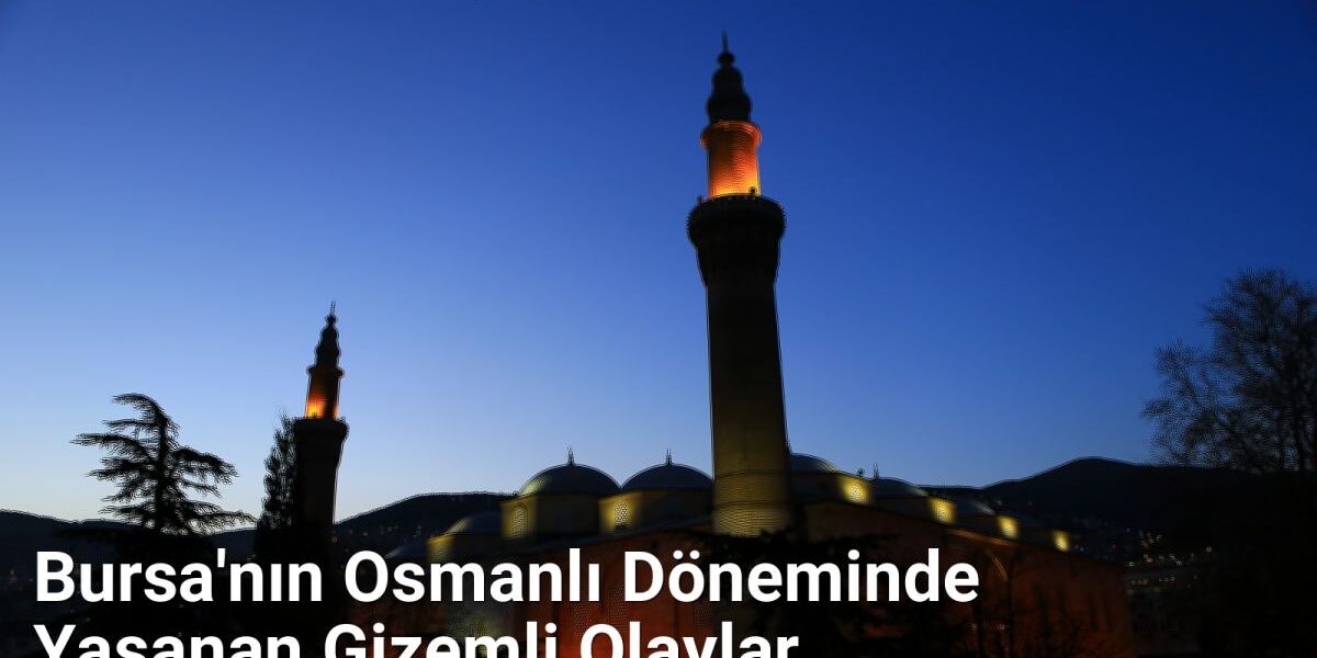 Bursa'nın Osmanlı Döneminde Yaşanan Gizemli Olaylar - bursatarih.net.tc
