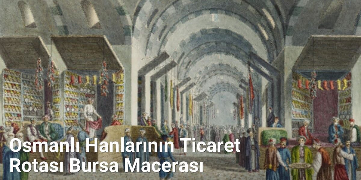 Osmanlı Hanlarının Ticaret Rotası Bursa Macerası - bursatarih.net.tc