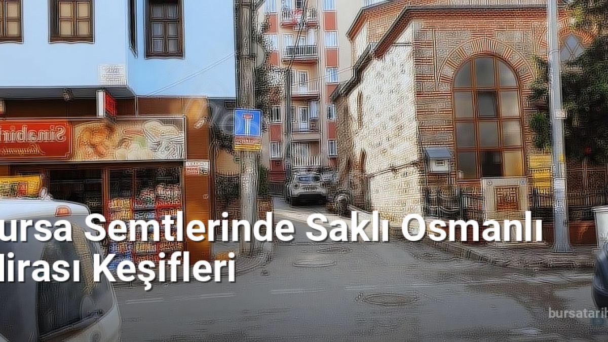 Bursa Semtlerinde Saklı Osmanlı Mirası Keşifleri - bursatarih.net.tc