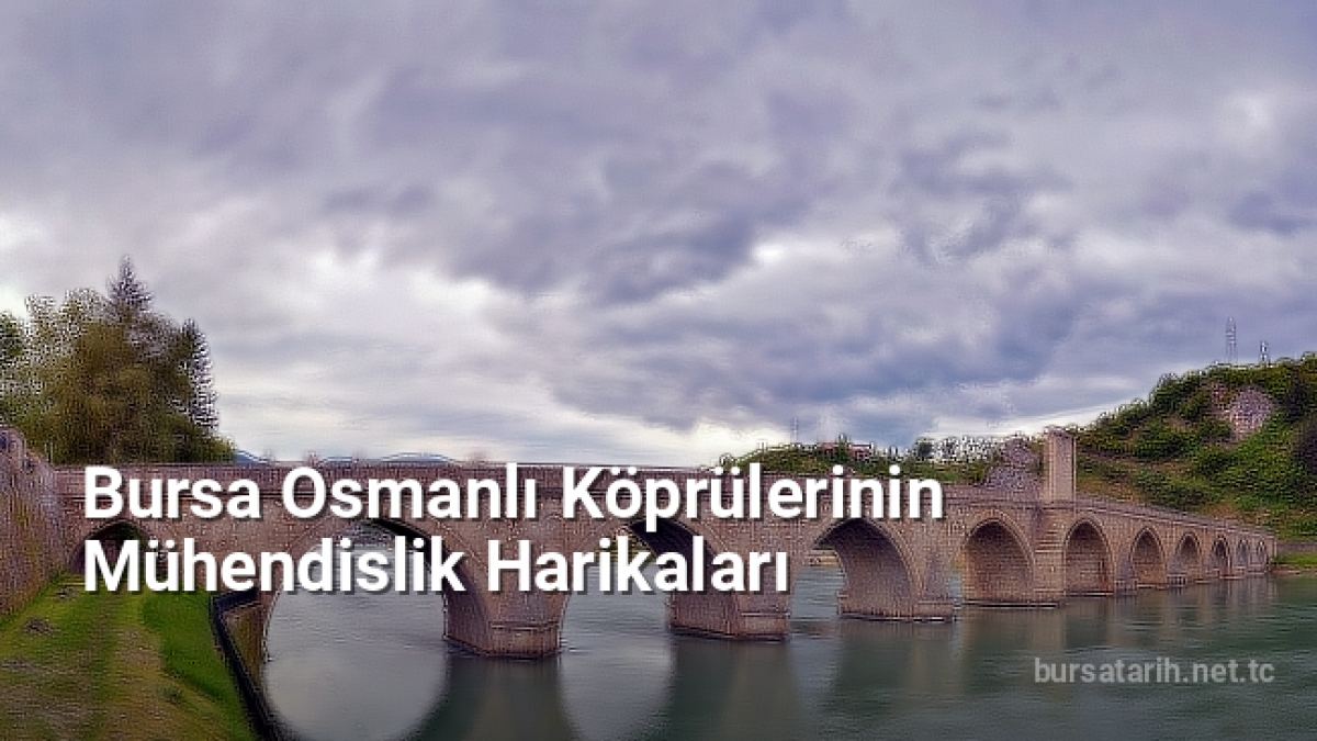 Bursa Osmanlı Köprülerinin Mühendislik Harikaları - bursatarih.net.tc