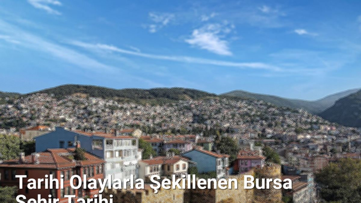 Tarihi Olaylarla Şekillenen Bursa Şehir Tarihi - bursatarih.net.tc