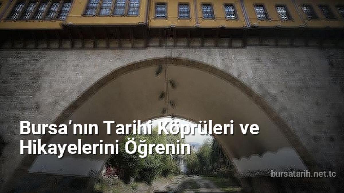 Bursa’nın Tarihi Köprüleri ve Hikayelerini Öğrenin - bursatarih.net.tc
