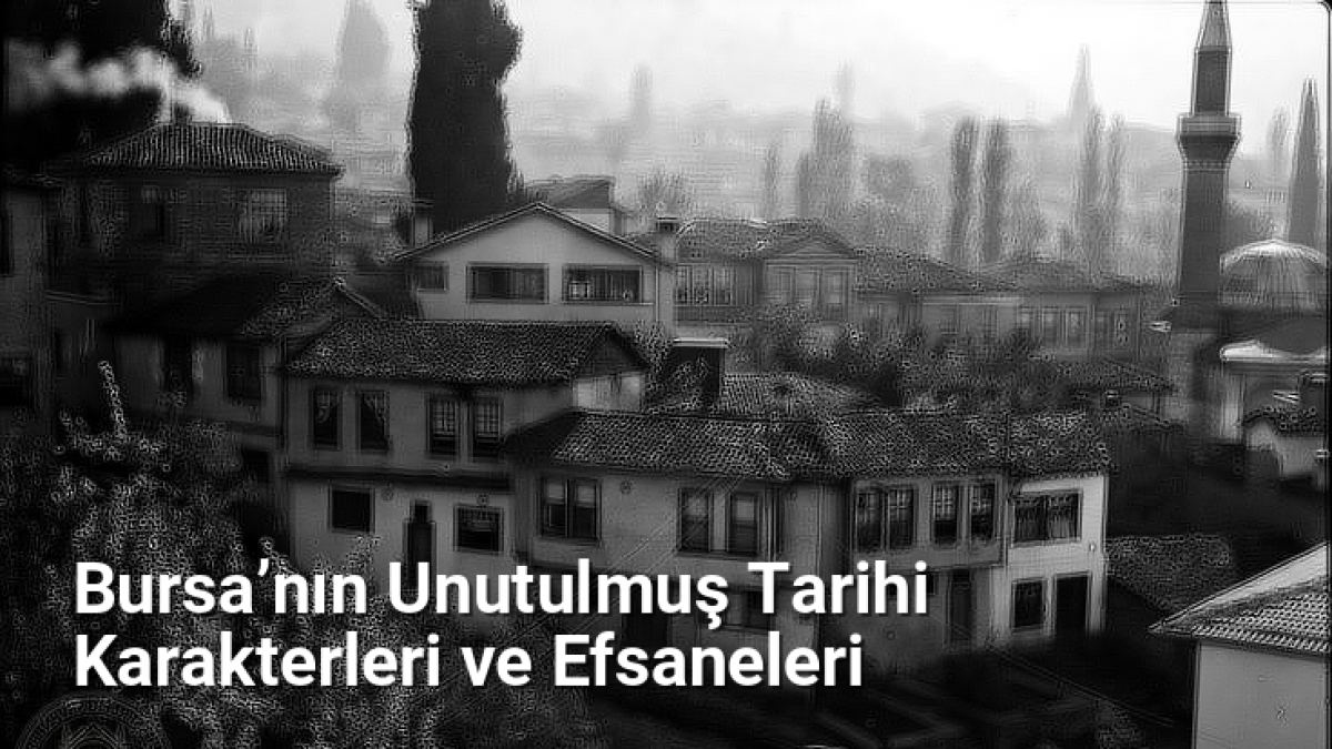 Bursa’nın Unutulmuş Tarihi Karakterleri ve Efsaneleri - bursatarih.net.tc