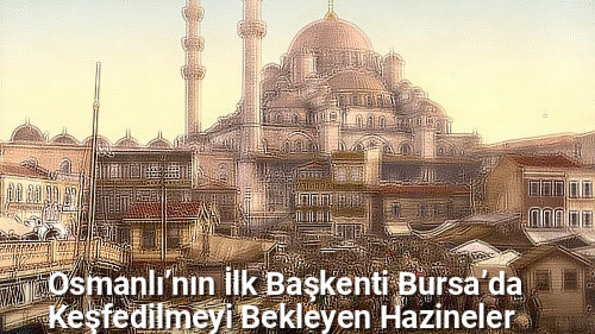 Osmanlı’nın İlk Başkenti Bursa’da Keşfedilmeyi Bekleyen Hazineler - bursatarih.net.tc