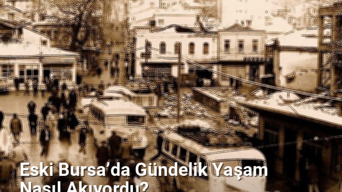 Eski Bursa’da Gündelik Yaşam Nasıl Akıyordu? - bursatarih.net.tc