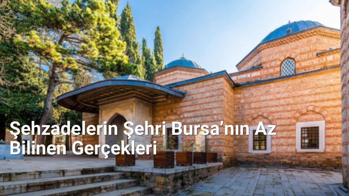Şehzadelerin Şehri Bursa’nın Az Bilinen Gerçekleri - bursatarih.net.tc